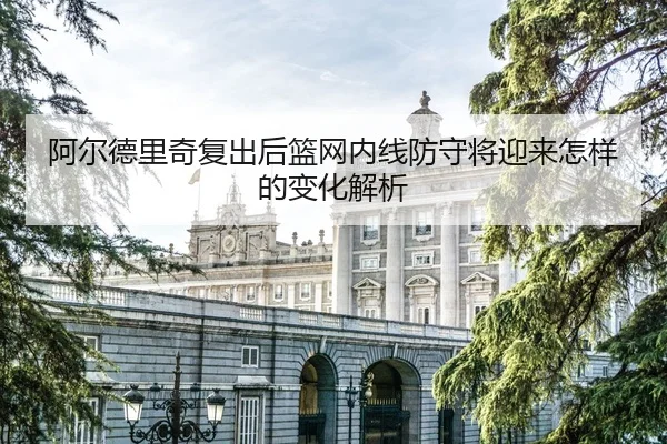 阿尔德里奇复出后篮网内线防守将迎来怎样的变化解析