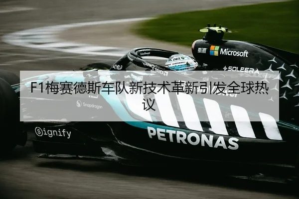 F1梅赛德斯车队新技术革新引发全球热议